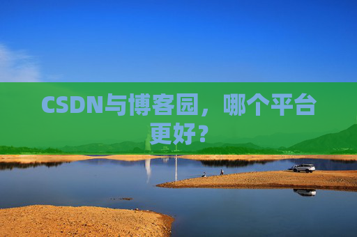 CSDN与博客园，哪个平台更好？