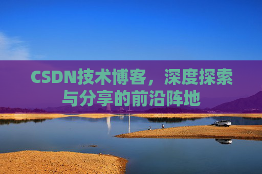 CSDN技术博客，深度探索与分享的前沿阵地